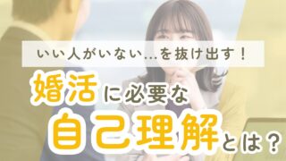 自己理解と婚活。どうして自分を理解することが大切なの？